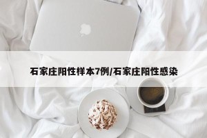石家庄阳性样本7例/石家庄阳性感染