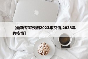 【最新专家预测2023年疫情,2023年的疫情】