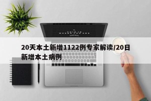 20天本土新增1122例专家解读/20日新增本土病例