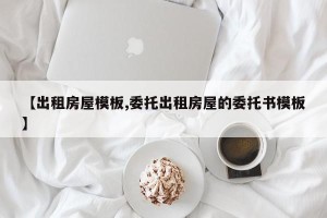 【出租房屋模板,委托出租房屋的委托书模板】