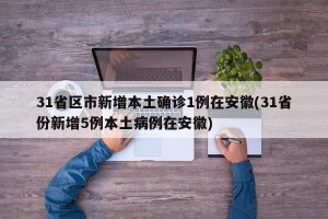 31省区市新增本土确诊1例在安徽(31省份新增5例本土病例在安徽)