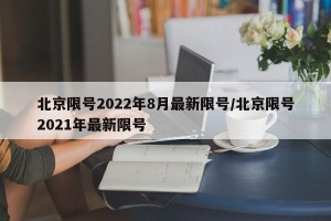 北京限号2022年8月最新限号/北京限号2021年最新限号
