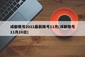 成都限号2021最新限号11月(成都限号11月10日)