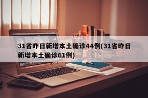 31省昨日新增本土确诊44例(31省昨日新增本土确诊61例)