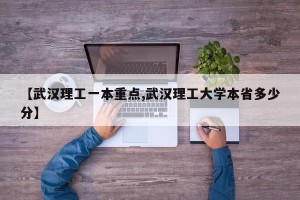 【武汉理工一本重点,武汉理工大学本省多少分】