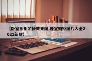 【卧室橱柜装修效果图,卧室橱柜图片大全2021新款】