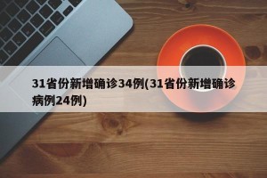 31省份新增确诊34例(31省份新增确诊病例24例)