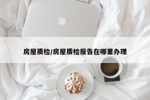 房屋质检/房屋质检报告在哪里办理