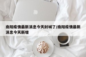 南阳疫情最新消息今天封城了/南阳疫情最新消息今天新增