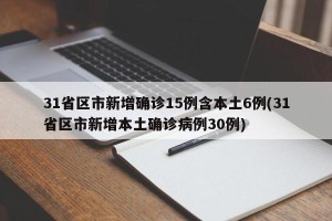 31省区市新增确诊15例含本土6例(31省区市新增本土确诊病例30例)