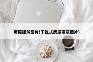 房屋建筑图片(干栏式房屋建筑图片)