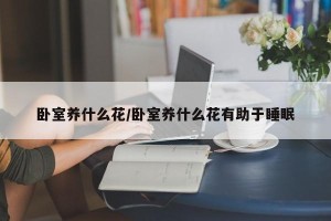 卧室养什么花/卧室养什么花有助于睡眠