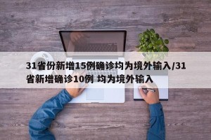 31省份新增15例确诊均为境外输入/31省新增确诊10例 均为境外输入
