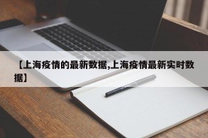 【上海疫情的最新数据,上海疫情最新实时数据】