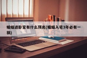 蝙蝠进卧室有什么预兆(蝙蝠入宅3年必有一祸)