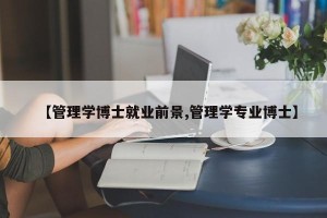 【管理学博士就业前景,管理学专业博士】