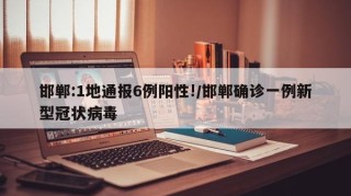 邯郸:1地通报6例阳性!/邯郸确诊一例新型冠状病毒