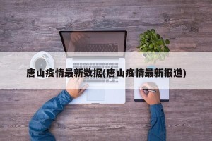 唐山疫情最新数据(唐山疫情最新报道)