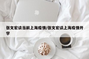 张文宏谈当前上海疫情/张文宏谈上海疫情开学