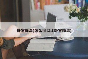 卧室降温(怎么可以让卧室降温)