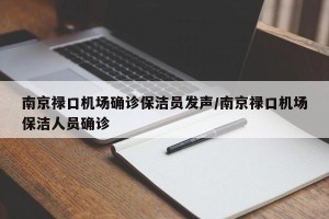 南京禄口机场确诊保洁员发声/南京禄口机场保洁人员确诊