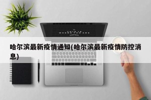 哈尔滨最新疫情通知(哈尔滨最新疫情防控消息)