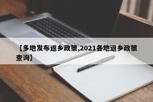 【多地发布返乡政策,2021各地返乡政策查询】