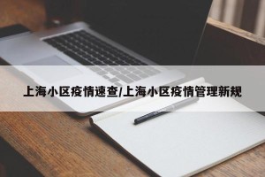 上海小区疫情速查/上海小区疫情管理新规