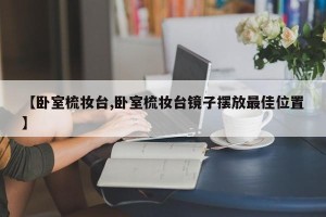 【卧室梳妆台,卧室梳妆台镜子摆放最佳位置】