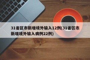 31省区市新增境外输入12例(31省区市新增境外输入病例22例)