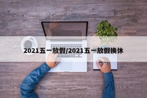 2021五一放假/2021五一放假换休