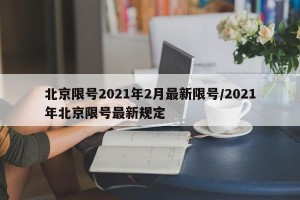 北京限号2021年2月最新限号/2021年北京限号最新规定