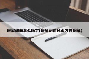 房屋朝向怎么确定(房屋朝向风水方位图解)