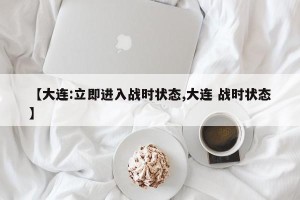 【大连:立即进入战时状态,大连 战时状态】