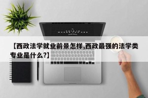 【西政法学就业前景怎样,西政最强的法学类专业是什么?】