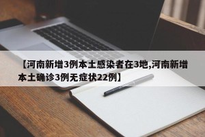 【河南新增3例本土感染者在3地,河南新增本土确诊3例无症状22例】