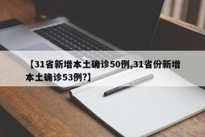 【31省新增本土确诊50例,31省份新增本土确诊53例?】