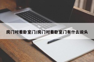 房门对着卧室门/房门对着卧室门有什么说头