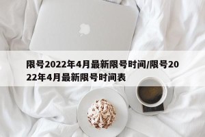 限号2022年4月最新限号时间/限号2022年4月最新限号时间表