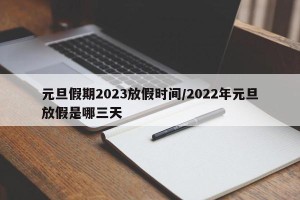 元旦假期2023放假时间/2022年元旦放假是哪三天
