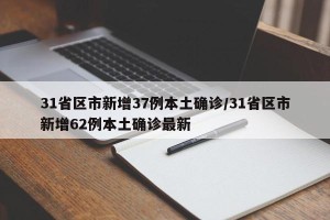 31省区市新增37例本土确诊/31省区市新增62例本土确诊最新