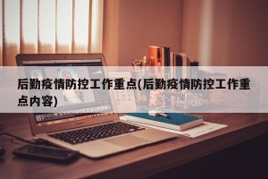 后勤疫情防控工作重点(后勤疫情防控工作重点内容)