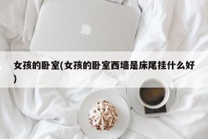 女孩的卧室(女孩的卧室西墙是床尾挂什么好)