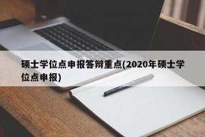 硕士学位点申报答辩重点(2020年硕士学位点申报)