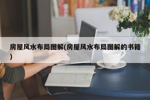 房屋风水布局图解(房屋风水布局图解的书籍)