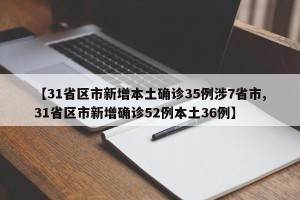 【31省区市新增本土确诊35例涉7省市,31省区市新增确诊52例本土36例】