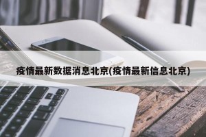 疫情最新数据消息北京(疫情最新信息北京)