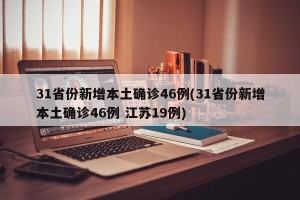 31省份新增本土确诊46例(31省份新增本土确诊46例 江苏19例)