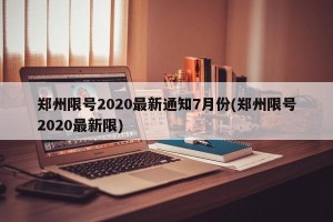 郑州限号2020最新通知7月份(郑州限号2020最新限)