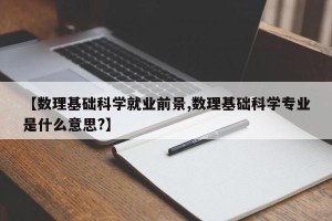 【数理基础科学就业前景,数理基础科学专业是什么意思?】